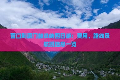营口到厦门鼓浪屿四日游：费用、路线及航班信息一览