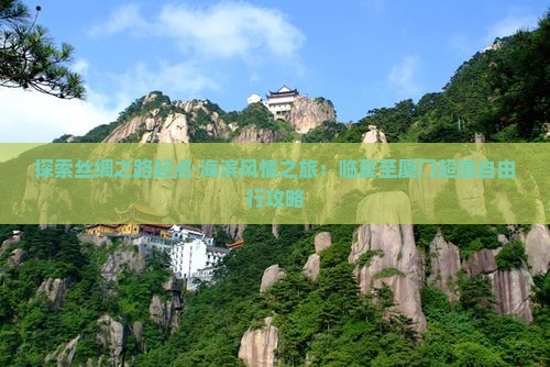 探索丝绸之路起点·海滨风情之旅：临夏至厦门超值自由行攻略