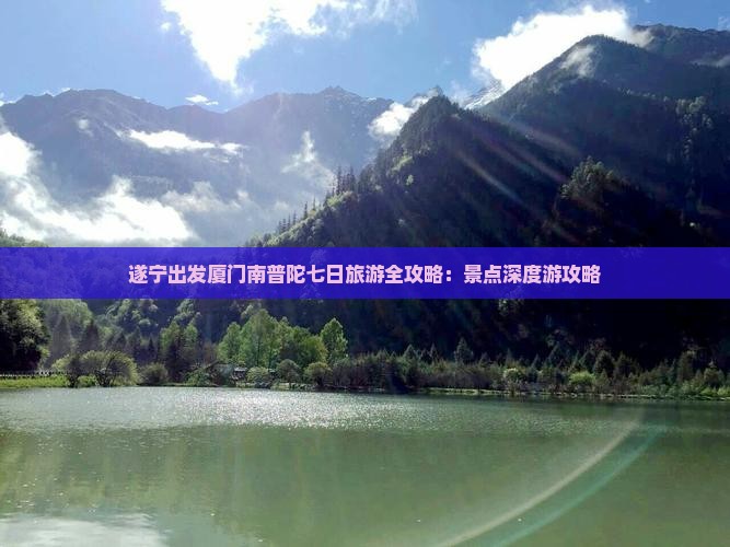 遂宁出发厦门南普陀七日旅游全攻略：景点深度游攻略