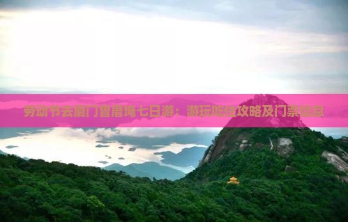 劳动节去厦门曾厝埯七日游：游玩吃住攻略及门票信息