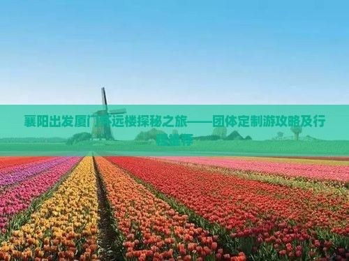 襄阳出发厦门怀远楼探秘之旅——团体定制游攻略及行程推荐