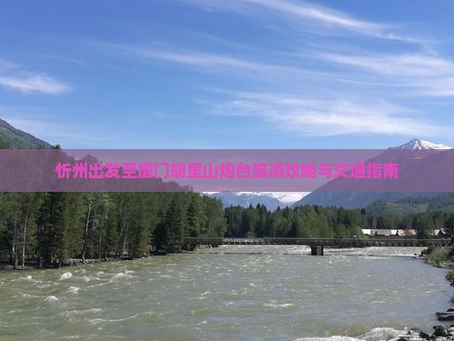 忻州出发至厦门胡里山炮台旅游攻略与交通指南