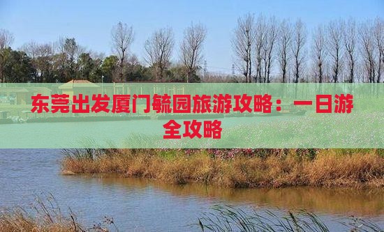 东莞出发厦门毓园旅游攻略：一日游全攻略