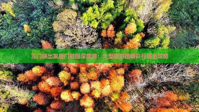 三门峡出发厦门毓园深度游：大型旅游团精彩行程全攻略