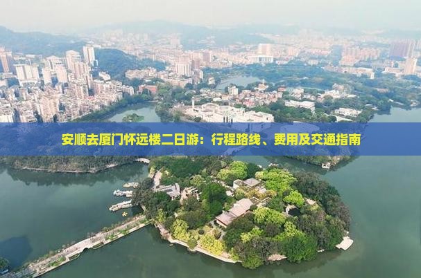 安顺去厦门怀远楼二日游：行程路线、费用及交通指南