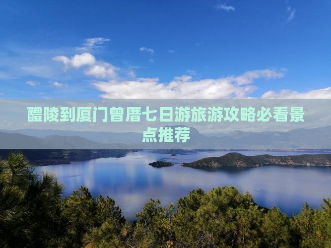 醴陵到厦门曾厝七日游旅游攻略必看景点推荐