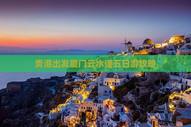 贵港出发厦门云水谣五日游攻略