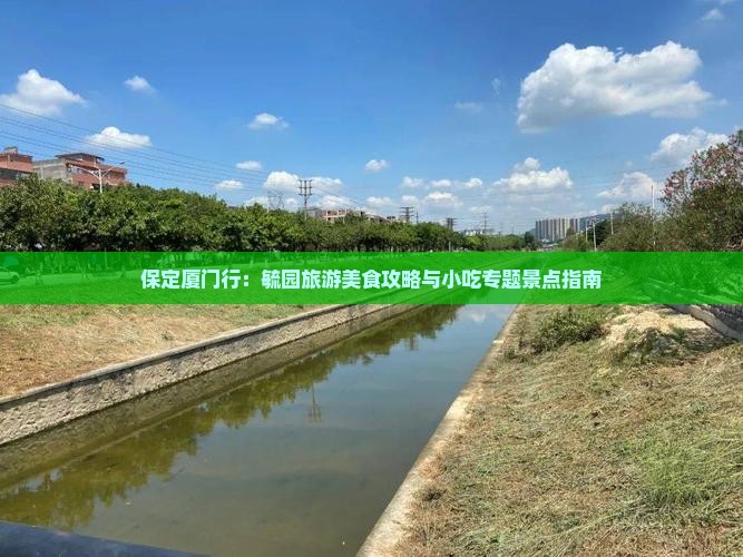 保定厦门行：毓园旅游美食攻略与小吃专题景点指南