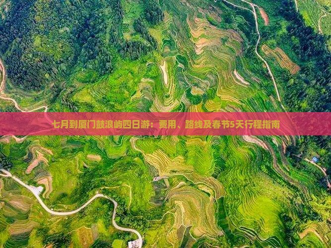 七月到厦门鼓浪屿四日游：费用、路线及春节5天行程指南
