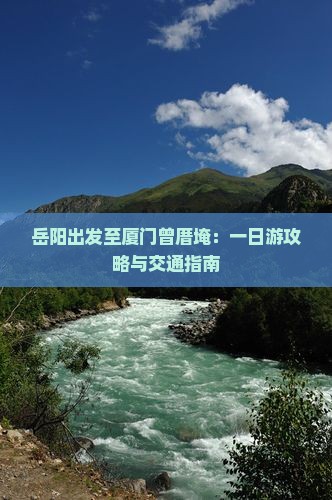 岳阳出发至厦门曾厝埯：一日游攻略与交通指南