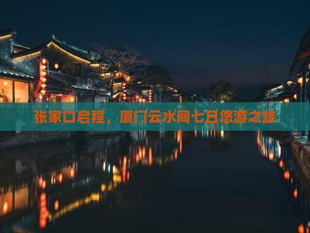 张家口启程，厦门云水间七日悠游之旅