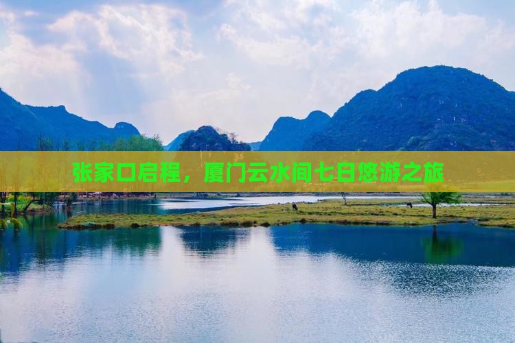 张家口启程，厦门云水间七日悠游之旅