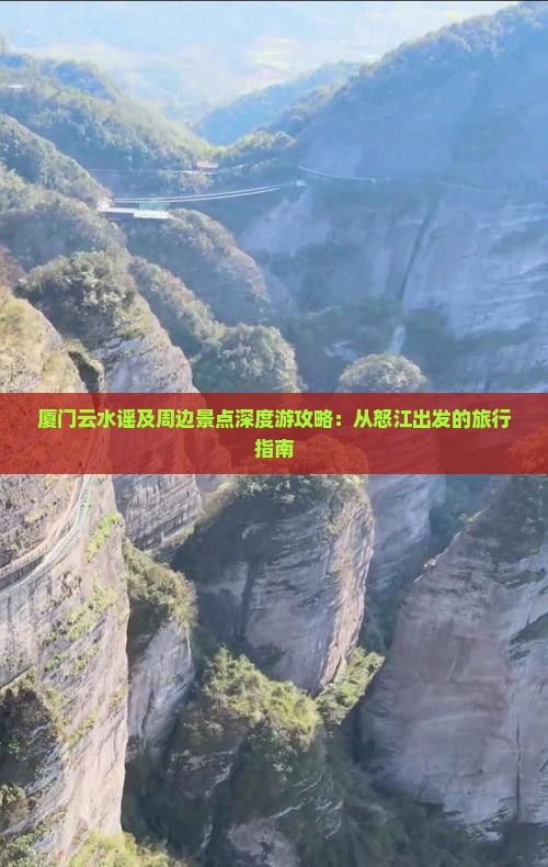厦门云水谣及周边景点深度游攻略：从怒江出发的旅行指南