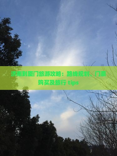 济南到厦门旅游攻略：路线规划、门票购买及旅行 tips