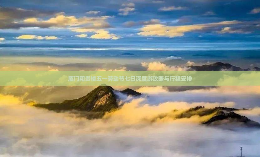 厦门和贵楼五一劳动节七日深度游攻略与行程安排