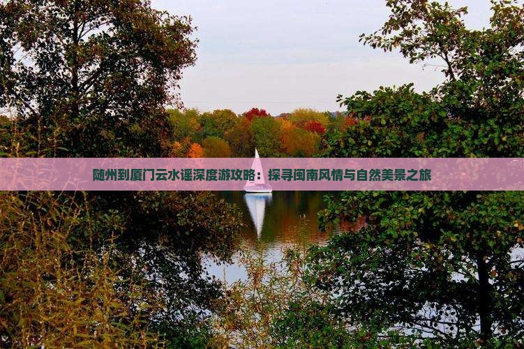 随州到厦门云水谣深度游攻略：探寻闽南风情与自然美景之旅