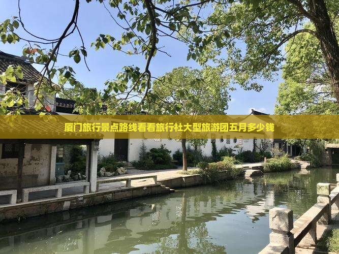 厦门旅行景点路线看看旅行社大型旅游团五月多少钱