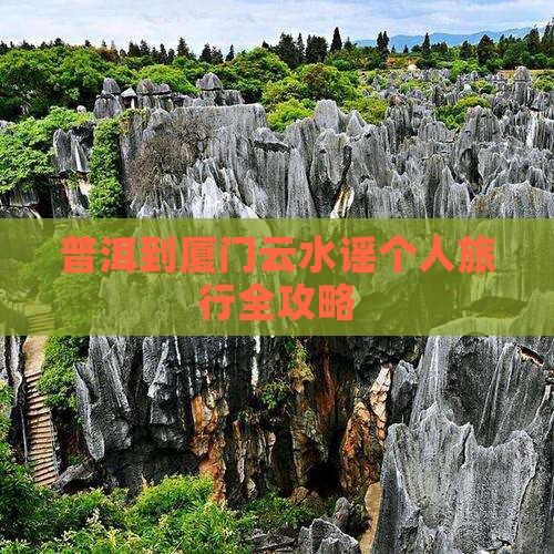 普洱到厦门云水谣个人旅行全攻略