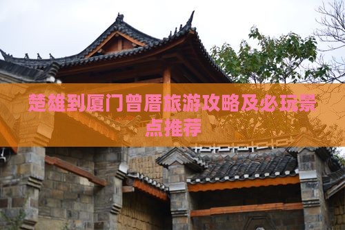 楚雄到厦门曾厝旅游攻略及必玩景点推荐