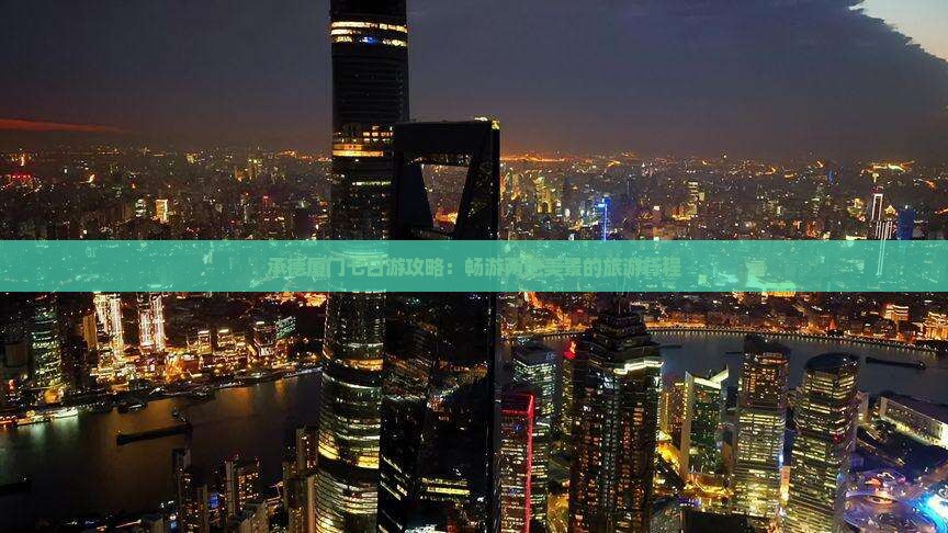 承德厦门七日游攻略：畅游两地美景的旅游行程