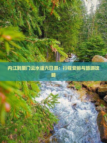 内江到厦门云水谣六日游：行程安排与旅游攻略