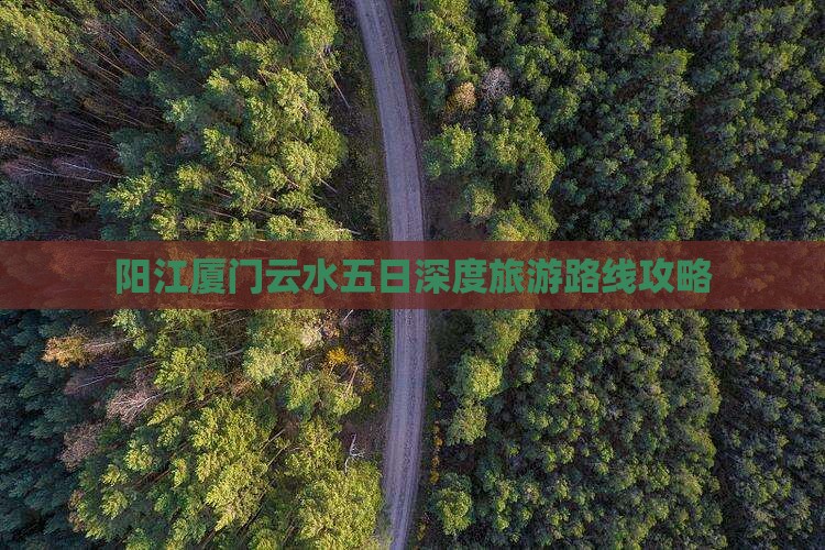 阳江厦门云水五日深度旅游路线攻略