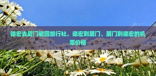 德宏去厦门毓园旅行社，德宏到厦门、厦门到德宏的机票价格