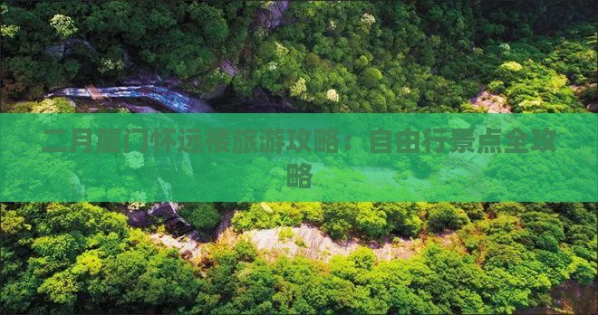 二月厦门怀远楼旅游攻略：自由行景点全攻略