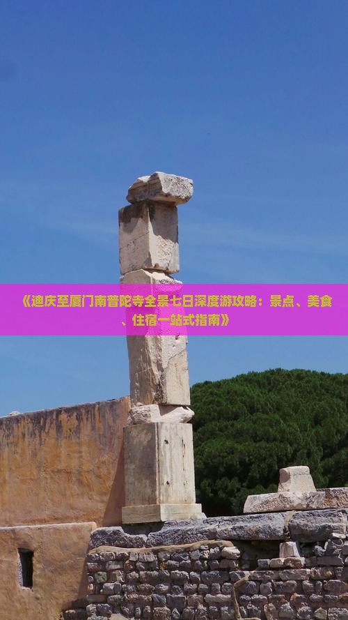 《迪庆至厦门南普陀寺全景七日深度游攻略：景点、美食、住宿一站式指南》