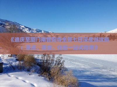 《迪庆至厦门南普陀寺全景七日深度游攻略：景点、美食、住宿一站式指南》