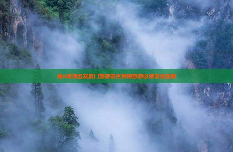 要n鹰潭出发厦门旅游景点贵楼旅游必游景点指南