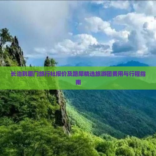 长治到厦门旅行社报价及路犀精选旅游团费用与行程指南