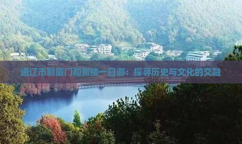 通辽市到厦门和贵楼一日游：探寻历史与文化的交融