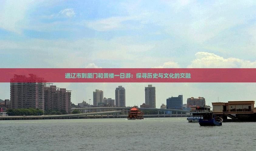 通辽市到厦门和贵楼一日游：探寻历史与文化的交融