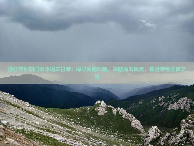 通辽市到厦门云水谣三日游：探寻闽南风情，领略海岛风光，体验特色美食之旅