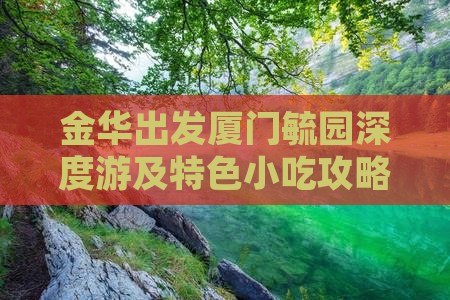 金华出发厦门毓园深度游及特色小吃攻略指南