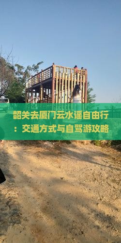 韶关去厦门云水谣自由行：交通方式与自驾游攻略
