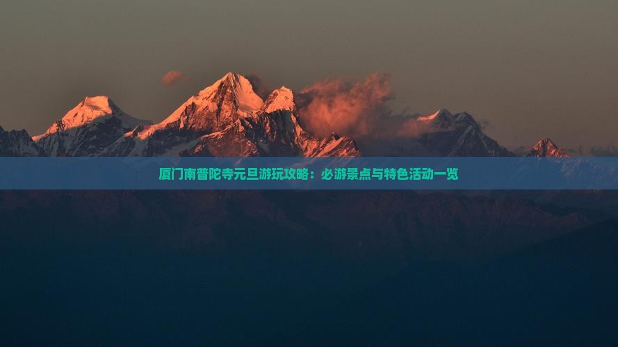 厦门南普陀寺元旦游玩攻略：必游景点与特色活动一览