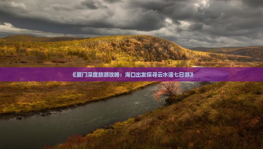 《厦门深度旅游攻略：海口出发探寻云水谣七日游》