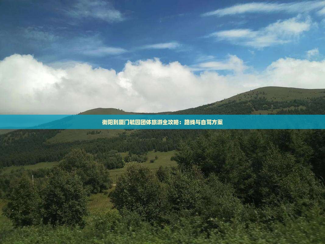 衡阳到厦门毓园团体旅游全攻略：路线与自驾方案