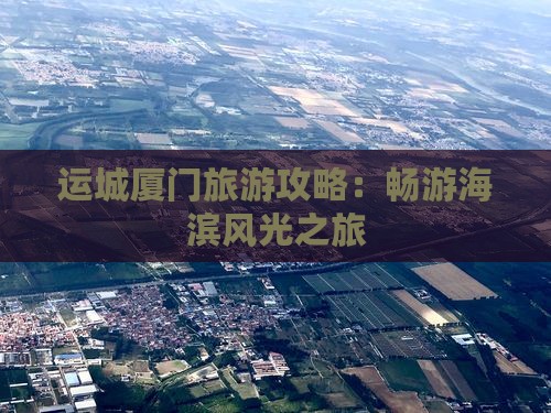 运城厦门旅游攻略：畅游海滨风光之旅
