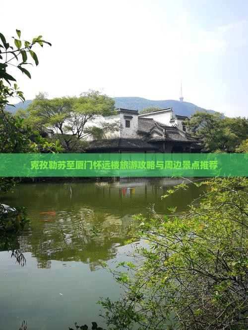克孜勒苏至厦门怀远楼旅游攻略与周边景点推荐