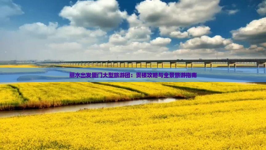 丽水出发厦门大型旅游团：贵楼攻略与全景旅游指南