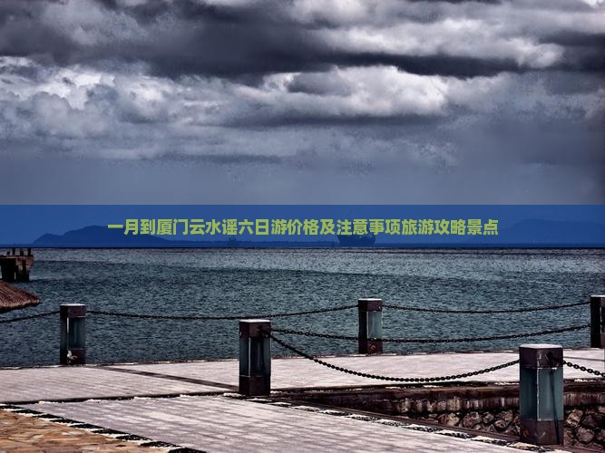 一月到厦门云水谣六日游价格及注意事项旅游攻略景点