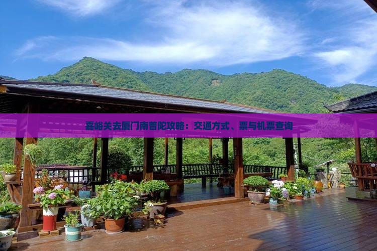 嘉峪关去厦门南普陀攻略：交通方式、票与机票查询