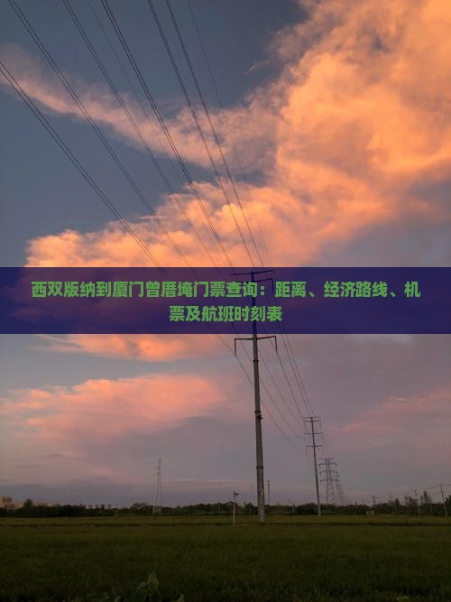 西双版纳到厦门曾厝埯门票查询：距离、经济路线、机票及航班时刻表