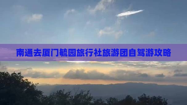 南通去厦门毓园旅行社旅游团自驾游攻略