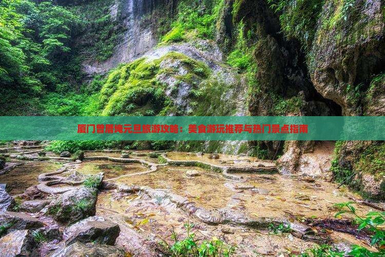 厦门曾厝埯元旦旅游攻略：美食游玩推荐与热门景点指南