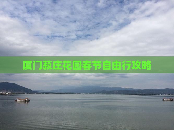 厦门菽庄花园春节自由行攻略