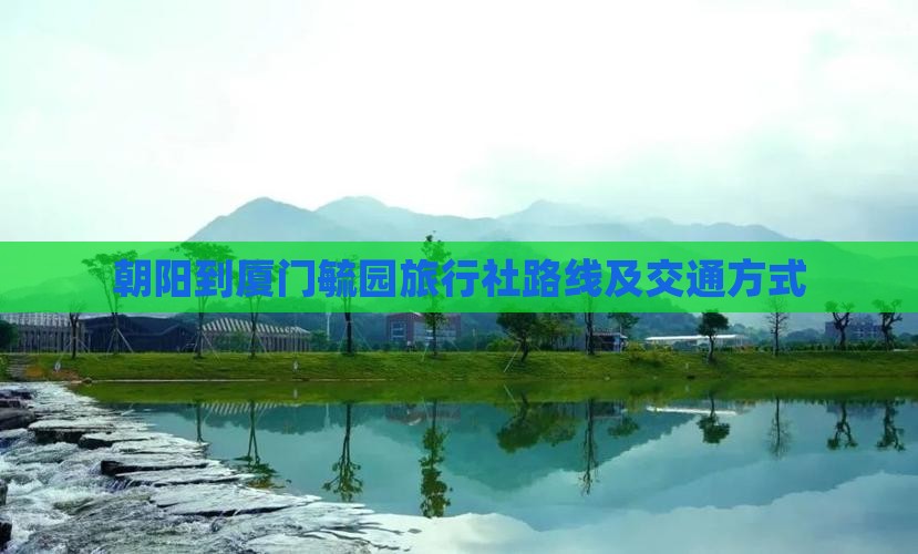 朝阳到厦门毓园旅行社路线及交通方式